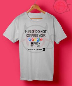 Please Do Not Confuse Your Google Search With My Medical Degree T Shirt