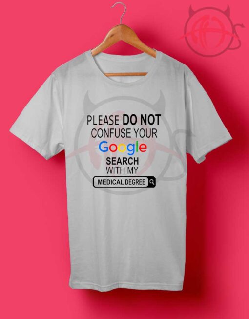 Please Do Not Confuse Your Google Search With My Medical Degree T Shirt