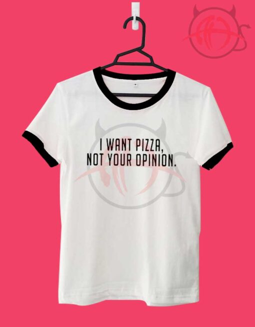 I Want Pizza Not Your Opinion Unisex Ringer T Shirt