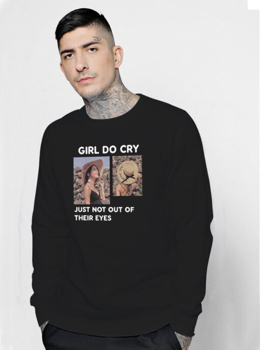 Girl Do Cry Just Not Out Of Their Eyes Sweatshirt