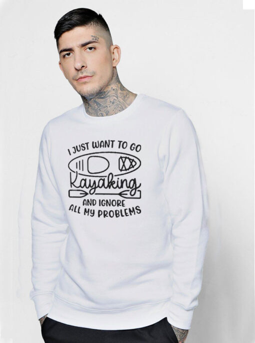 I Just Want To Go Kayaking And Ignore All My Problems Funny Sweatshirt