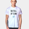 I’m Full Of Cum T Shirt